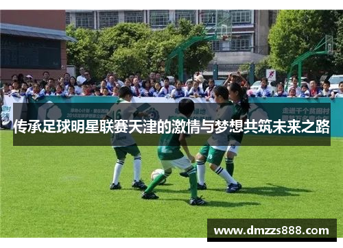 传承足球明星联赛天津的激情与梦想共筑未来之路