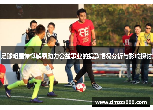 足球明星慷慨解囊助力公益事业的捐款情况分析与影响探讨