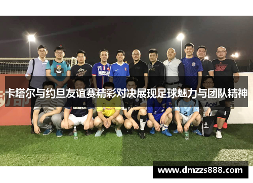 卡塔尔与约旦友谊赛精彩对决展现足球魅力与团队精神