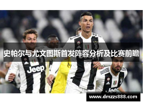 史帕尔与尤文图斯首发阵容分析及比赛前瞻