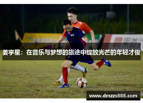 姜宇星：在音乐与梦想的旅途中绽放光芒的年轻才俊