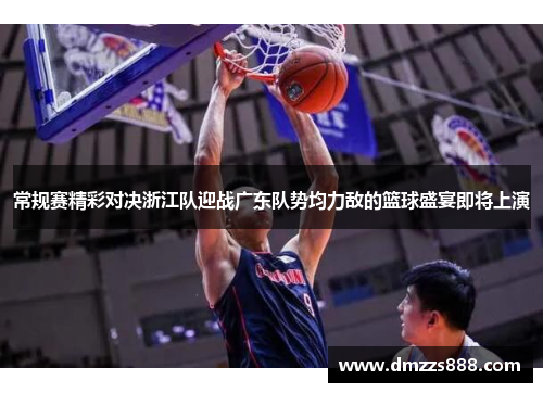 常规赛精彩对决浙江队迎战广东队势均力敌的篮球盛宴即将上演