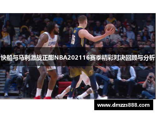 快船与马刺激战正酣NBA202116赛季精彩对决回顾与分析