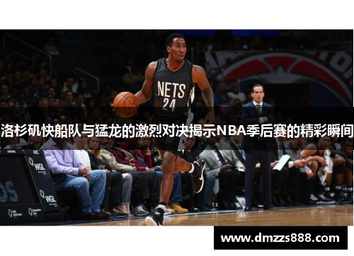 洛杉矶快船队与猛龙的激烈对决揭示NBA季后赛的精彩瞬间