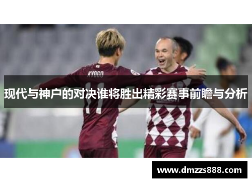 现代与神户的对决谁将胜出精彩赛事前瞻与分析